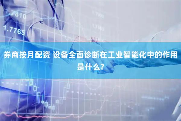 券商按月配资 设备全面诊断在工业智能化中的作用是什么?