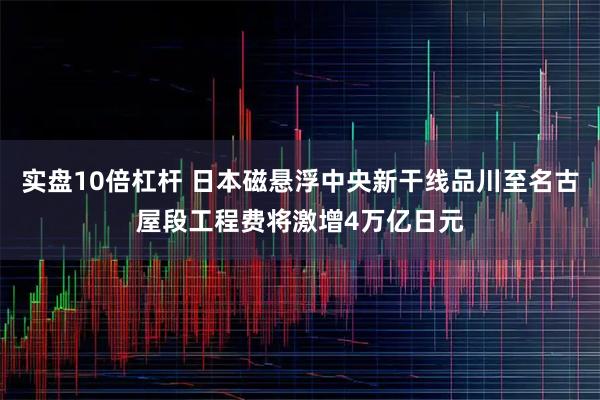 实盘10倍杠杆 日本磁悬浮中央新干线品川至名古屋段工程费将激增4万亿日元