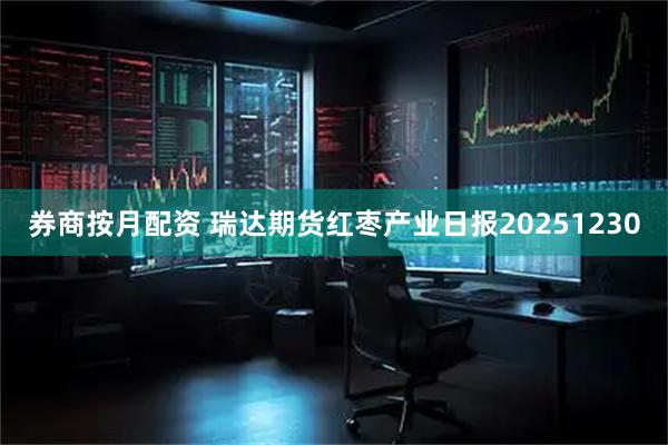 券商按月配资 瑞达期货红枣产业日报20251230